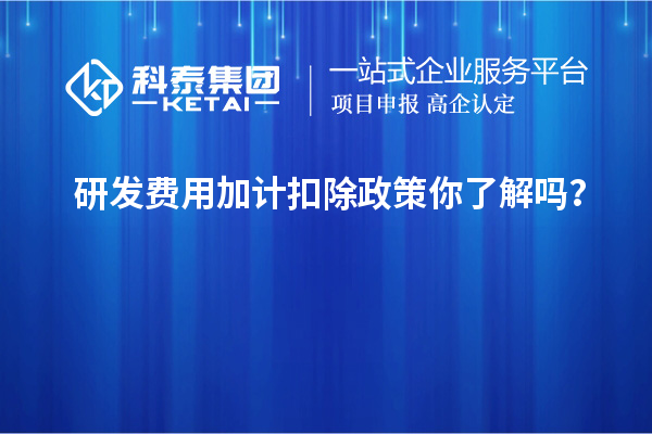 研發費用加計扣除政策你了解嗎？