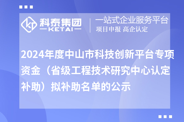 2024年度中山市科技創新平臺專項資金（省級工程技術研究中心認定補助）擬補助名單的公示