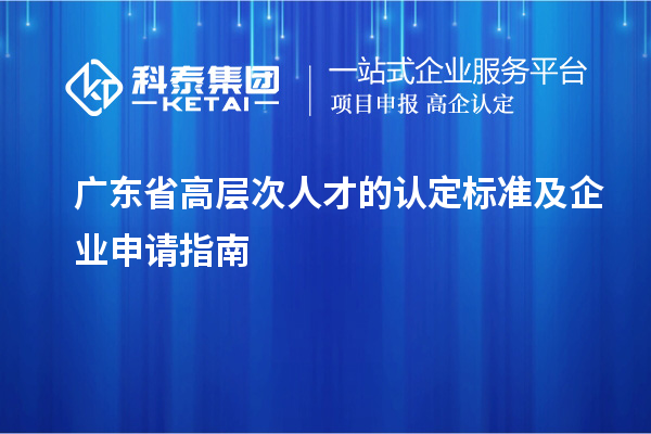 廣東省高層次人才的認定標準及企業申請指南