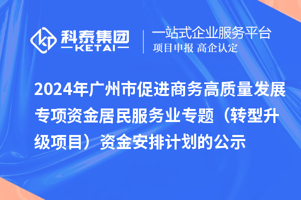 2024年廣州市促進商務高質量發展專項資金居民服務業專題（轉型升級項目）資金安排計劃的公示