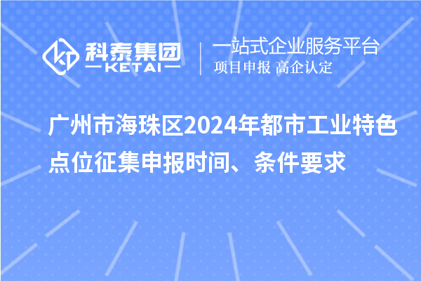 廣州市海珠區2024年都市工業特色點位征集申報時間、條件要求