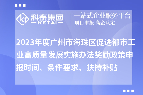 2023年度廣州市海珠區(qū)促進(jìn)都市工業(yè)高質(zhì)量發(fā)展實(shí)施辦法獎(jiǎng)勵(lì)政策申報(bào)時(shí)間、條件要求、扶持補(bǔ)貼