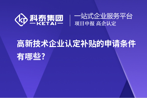 高新技術企業認定補貼的申請條件有哪些?