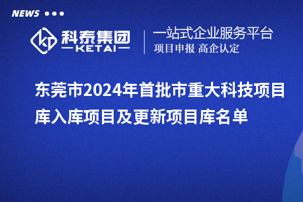 東莞市2024年首批市重大科技項目庫入庫項目及更新項目庫名單