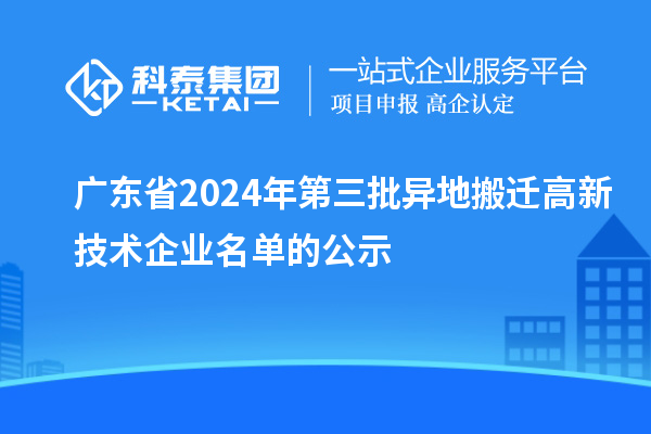 廣東省2024年第三批異地搬遷高新技術企業名單的公示