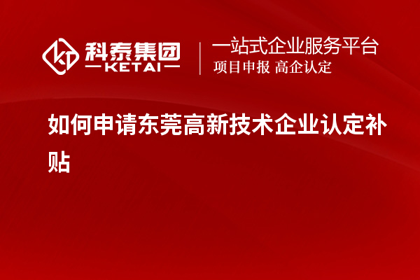 如何申請東莞高新技術企業認定補貼