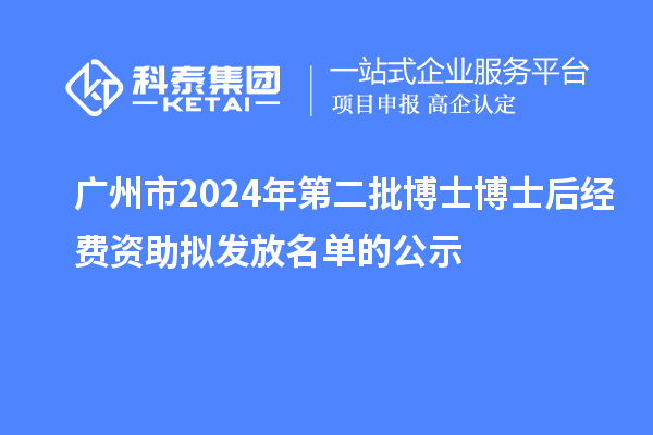 廣州市2024年第二批博士博士后經費資助擬發放名單的公示