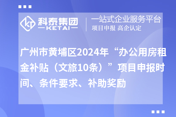 廣州市黃埔區2024年“辦公用房租金補貼（文旅10條）”項目申報時間、條件要求、補助獎勵