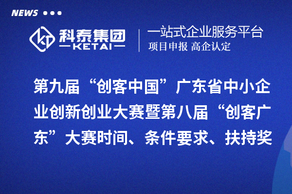 第九屆“創(chuàng)客中國(guó)”廣東省中小企業(yè)創(chuàng)新創(chuàng)業(yè)大賽暨第八屆“創(chuàng)客廣東”大賽時(shí)間、條件要求、扶持獎(jiǎng)勵(lì)