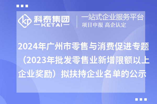 2024年廣州市零售與消費促進專題（2023年批發零售業新增限額以上企業獎勵）擬扶持企業名單的公示