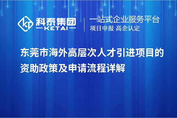 東莞市海外高層次人才引進項目的資助政策及申請流程詳解