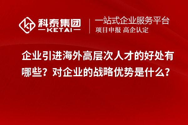 企業引進海外高層次人才的好處有哪些？對企業的戰略優勢是什么？