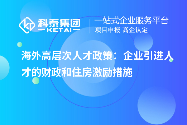 海外高層次人才政策：企業引進人才的財政和住房激勵措施