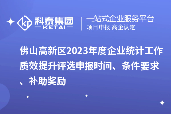 佛山高新區(qū)2023年度企業(yè)統(tǒng)計工作質(zhì)效提升評選申報時間、條件要求、補助獎勵