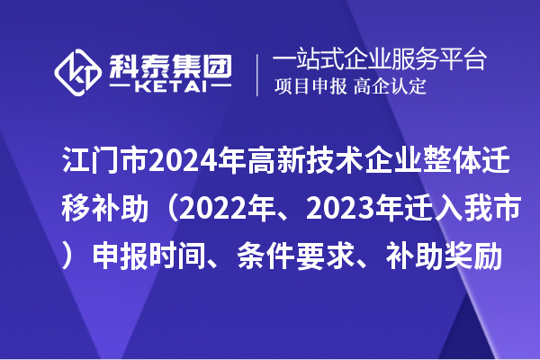 江門市2024年高新技術企業整體遷移補助（2022年、2023年遷入我市）申報時間、條件要求、補助獎勵