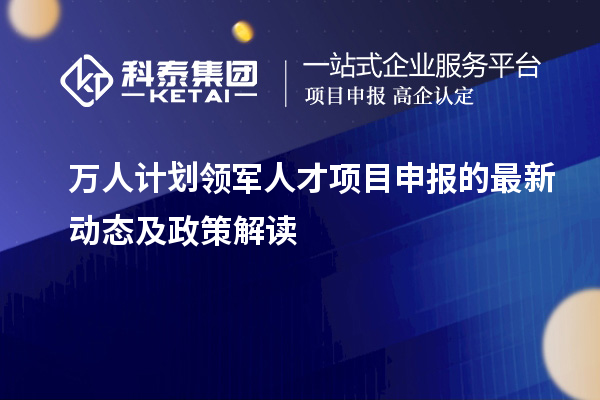 萬人計劃領軍人才項目申報的最新動態及政策解讀