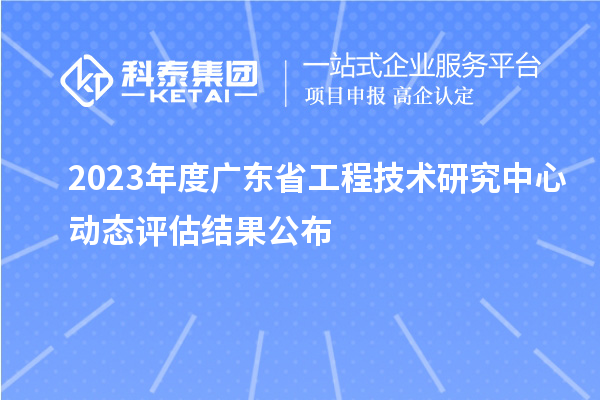 2023年度廣東省工程技術研究中心動態評估結果公布