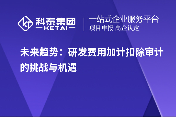 未來趨勢：研發費用加計扣除審計的挑戰與機遇