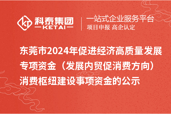 東莞市2024年促進經濟高質量發展專項資金（發展內貿促消費方向）消費樞紐建設事項資金的公示