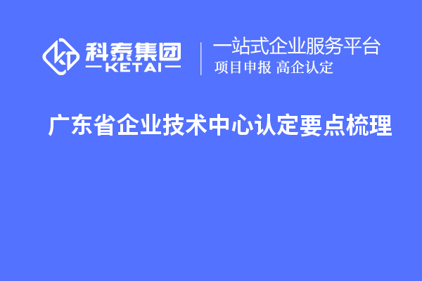 廣東省企業技術中心認定要點梳理