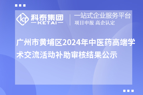 廣州市黃埔區2024年中醫藥高端學術交流活動補助審核結果公示