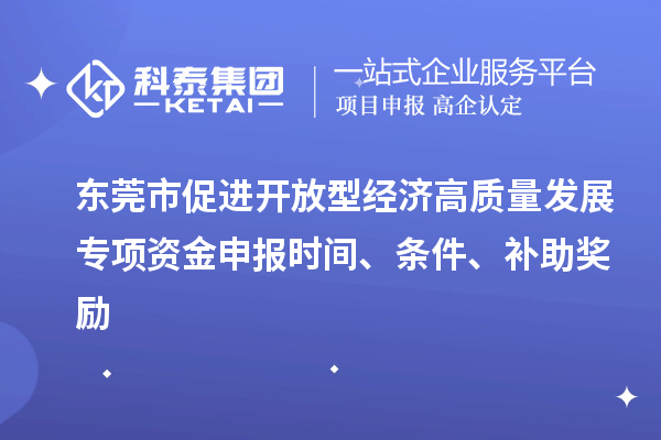 東莞市促進開放型經濟高質量發展專項資金申報時間、條件、補助獎勵