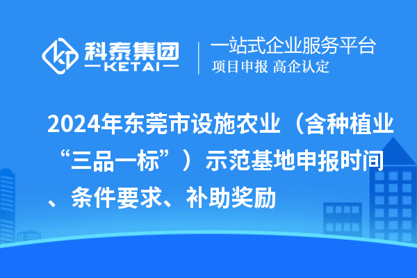 2024年東莞市設施農業（含種植業“三品一標”）示范基地申報時間、條件要求、補助獎勵