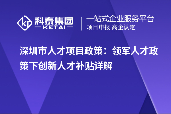 深圳市人才項目政策：領軍人才政策下創新人才補貼詳解