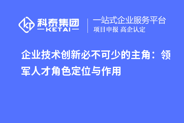 企業技術創新必不可少的主角：領軍人才角色定位與作用