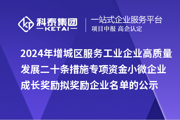 2024年增城區服務工業企業高質量發展二十條措施專項資金小微企業成長獎勵擬獎勵企業名單的公示