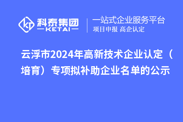 云浮市2024年<a href=http://5511mu.com target=_blank class=infotextkey>高新技術企業認定</a>（培育）專項擬補助企業名單的公示