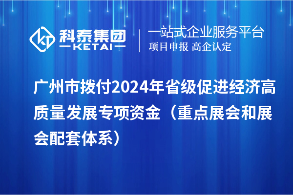 廣州市撥付2024年省級(jí)促進(jìn)經(jīng)濟(jì)高質(zhì)量發(fā)展專項(xiàng)資金（重點(diǎn)展會(huì)和展會(huì)配套體系）