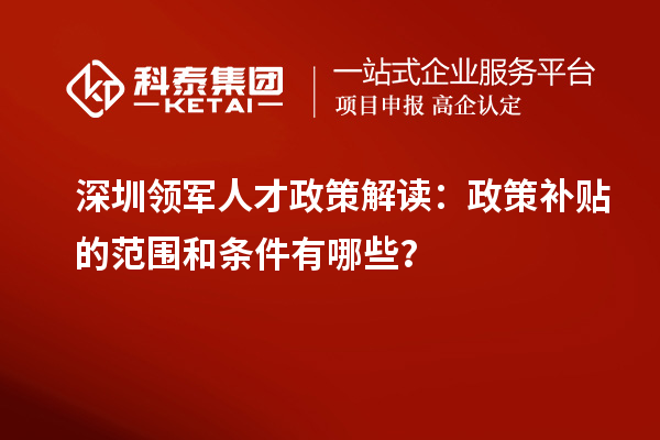 深圳領軍人才政策解讀：政策補貼的范圍和條件有哪些？