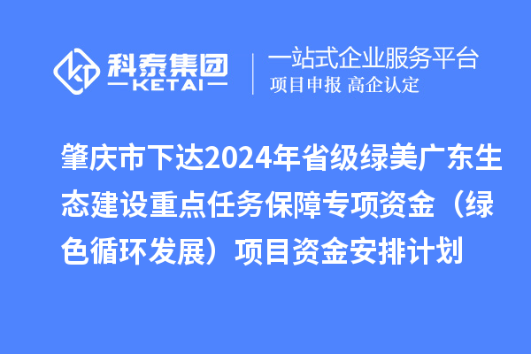 肇慶市下達2024年省級綠美廣東生態建設重點任務保障專項資金（綠色循環發展）項目資金安排計劃