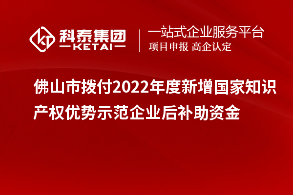 佛山市撥付2022年度新增國家知識產權優勢示范企業后補助資金