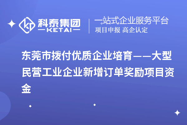 東莞市撥付優質企業培育——大型民營工業企業新增訂單獎勵項目資金