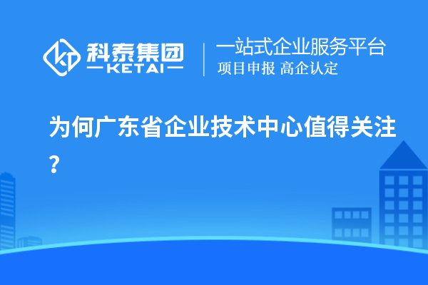 為何廣東省企業技術中心值得關注？