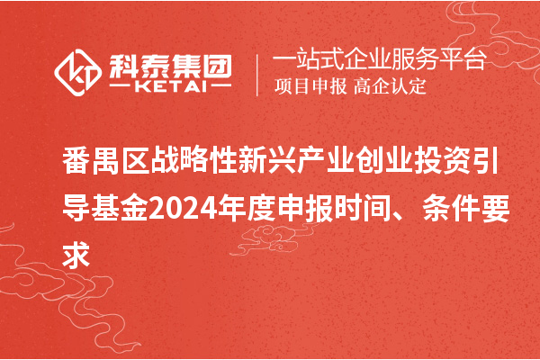 番禺區戰略性新興產業創業投資引導基金2024年度申報時間、條件要求