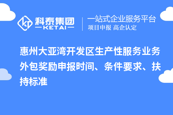 惠州大亞灣開發區生產性服務業務外包獎勵申報時間、條件要求、扶持標準