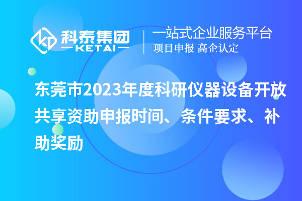 東莞市2023年度科研儀器設備開放共享資助申報時間、條件要求、補助獎勵