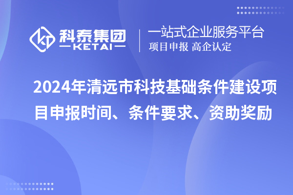 2024年清遠市科技基礎條件建設項目申報時間、條件要求、資助獎勵