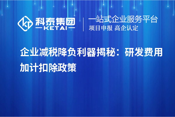 企業減稅降負利器揭秘：研發費用加計扣除政策