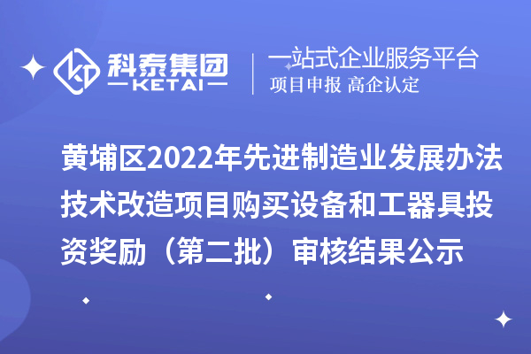 黃埔區(qū)2022年先進(jìn)制造業(yè)發(fā)展辦法技術(shù)改造項(xiàng)目購買設(shè)備和工器具投資獎(jiǎng)勵(lì)（第二批）審核結(jié)果公示