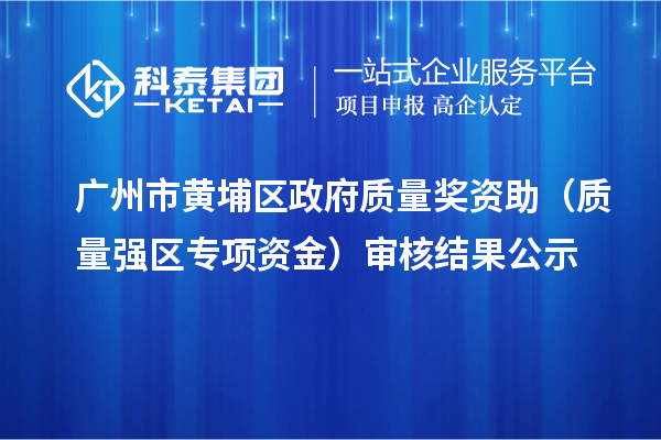 廣州市黃埔區政府質量獎資助（質量強區專項資金）審核結果公示