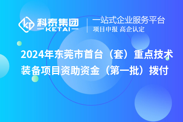 2024年東莞市首臺（套）重點技術裝備項目資助資金（第一批）撥付