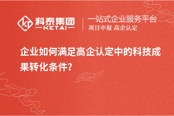 企業如何滿足高企認定中的科技成果轉化條件？