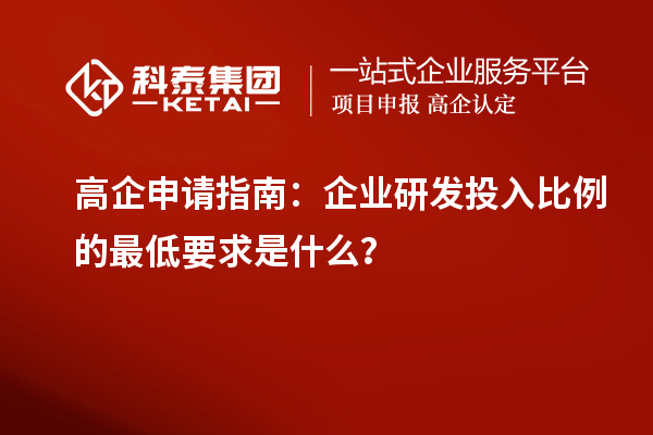 高企申請指南：企業研發投入比例的最低要求是什么？