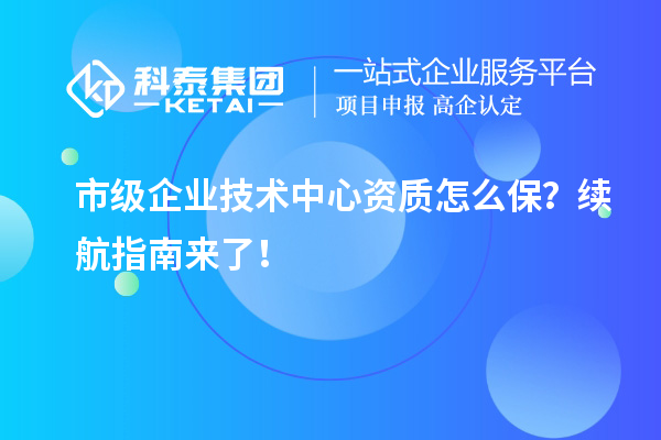 市級企業技術中心資質怎么保？續航指南來了！