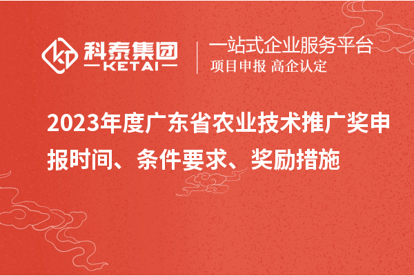 2023年度廣東省農業技術推廣獎申報時間、條件要求、獎勵措施