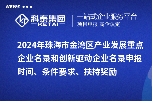 2024年珠海市金灣區(qū)產(chǎn)業(yè)發(fā)展重點企業(yè)名錄和創(chuàng)新驅(qū)動企業(yè)名錄申報時間、條件要求、扶持獎勵